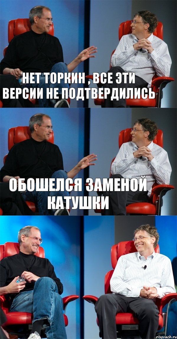 нет Торкин , все эти версии не подтвердились обошелся заменой катушки , Комикс Стив Джобс и Билл Гейтс (3 зоны)