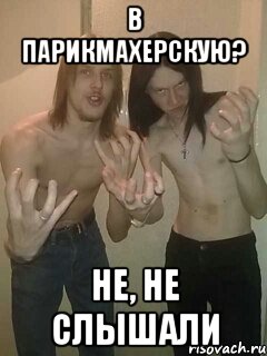 в парикмахерскую? не, не слышали, Мем blackmetal guys