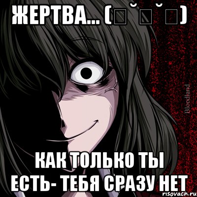 жертва... (ღ˘⌣˘ღ) как только ты есть- тебя сразу нет, Мем bloodthirsty