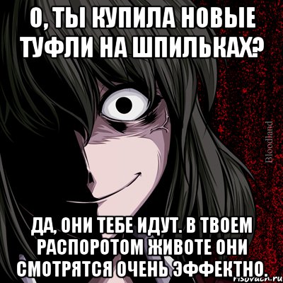 о, ты купила новые туфли на шпильках? да, они тебе идут. в твоем распоротом животе они смотрятся очень эффектно., Мем bloodthirsty