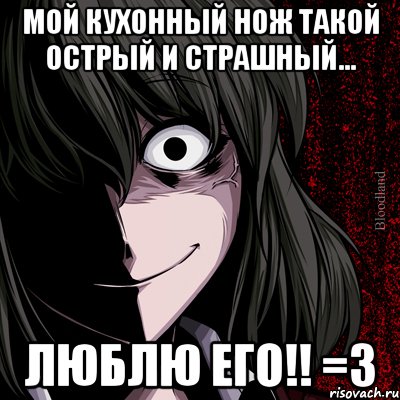 мой кухонный нож такой острый и страшный... люблю его!! =3, Мем bloodthirsty