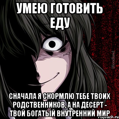 умею готовить еду сначала я скормлю тебе твоих родственников, а на десерт - твой богатый внутренний мир, Мем bloodthirsty