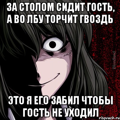 за столом сидит гость, а во лбу торчит гвоздь это я его забил чтобы гость не уходил, Мем bloodthirsty