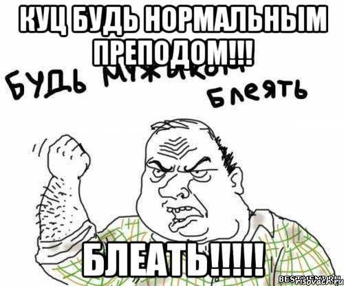 куц будь нормальным преподом!!! блеать!!!, Мем блять