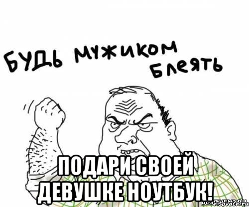  подари своей девушке ноутбук!, Мем блять