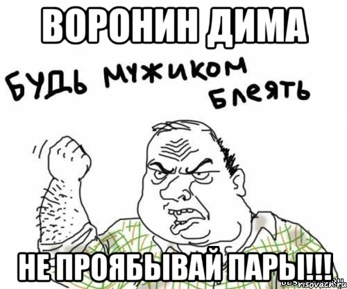 воронин дима не проябывай пары!!!