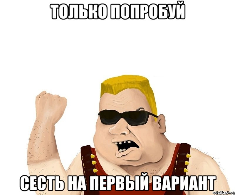 только попробуй сесть на первый вариант, Мем Боевой мужик блеать