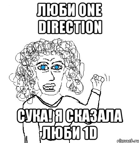 люби one direction сука! я сказала люби 1d, Мем Будь бабой-блеадь