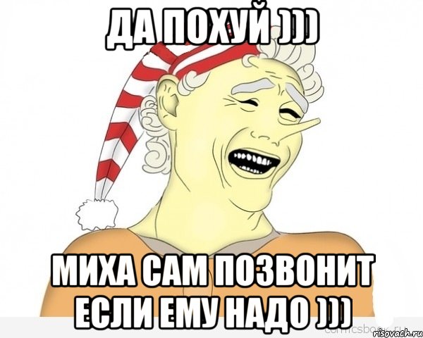 да похуй ))) миха сам позвонит если ему надо )))