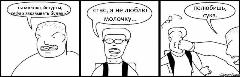 ты молоко, йогурты, кефир заказывать будешь? стас, я не люблю молочку... полюбишь, сука., Комикс Быдло и школьник