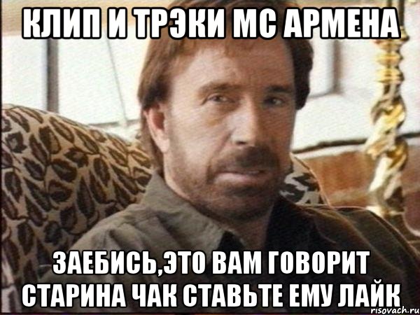 клип и трэки мс армена заебись,это вам говорит старина чак ставьте ему лайк, Мем чак норрис