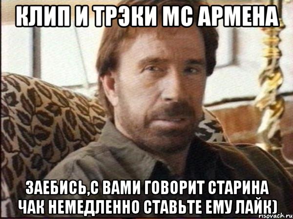клип и трэки мс армена заебись,с вами говорит старина чак немедленно ставьте ему лайк), Мем чак норрис