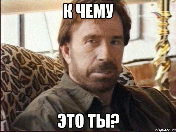 к чему это ты?, Мем чак норрис