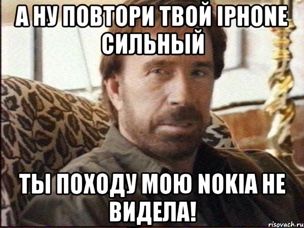 а ну повтори твой iphone сильный ты походу мою nokia не видела!, Мем чак норрис