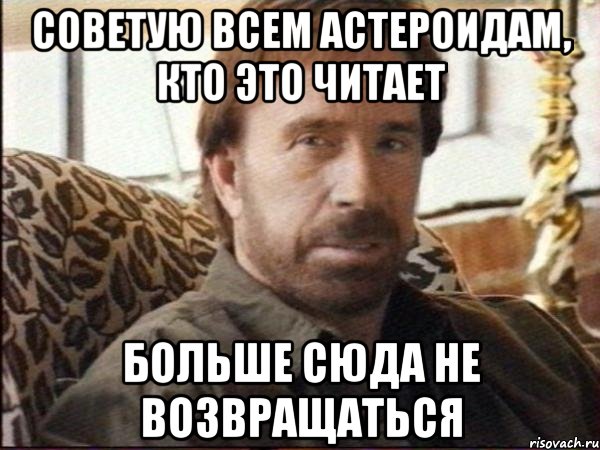 советую всем астероидам, кто это читает больше сюда не возвращаться, Мем чак норрис
