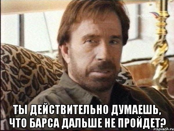  ты действительно думаешь, что барса дальше не пройдет?, Мем чак норрис