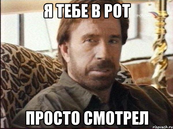 я тебе в рот просто смотрел, Мем чак норрис