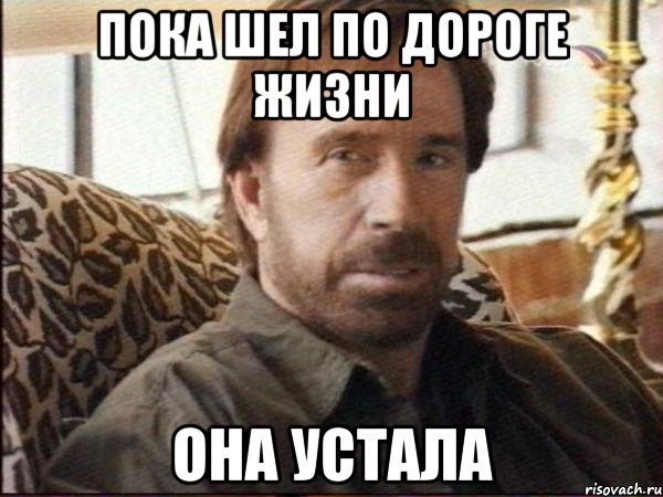 пока шел по дороге жизни она устала, Мем чак норрис