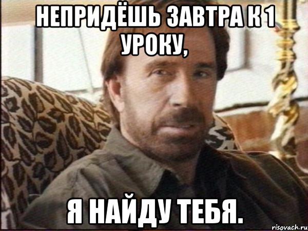 непридёшь завтра к 1 уроку, я найду тебя., Мем чак норрис