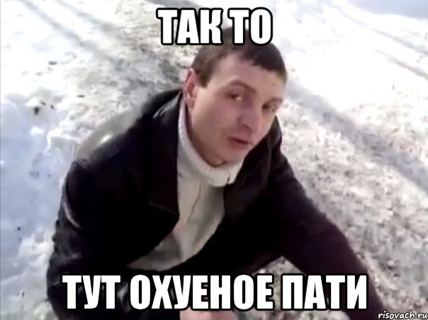 так то тут охуеное пати, Мем Четко