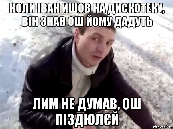 коли іван ишов на дискотеку, він знав ош йому дадуть лим не думав, ош піздюлєй, Мем Четко