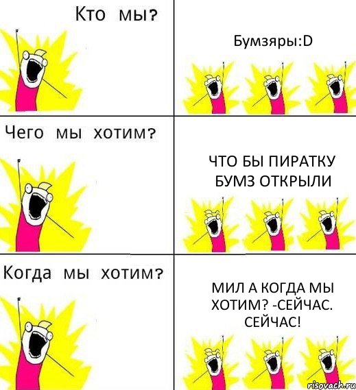 Бумзяры:D Что бы пиратку бумз открыли Мил а когда мы хотим? -Сейчас. СЕЙЧАС!, Комикс Что мы хотим