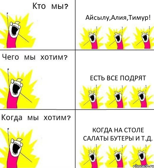 Айсылу,Алия,Тимур! Есть все подрят Когда на столе салаты бутеры и т.д., Комикс Что мы хотим