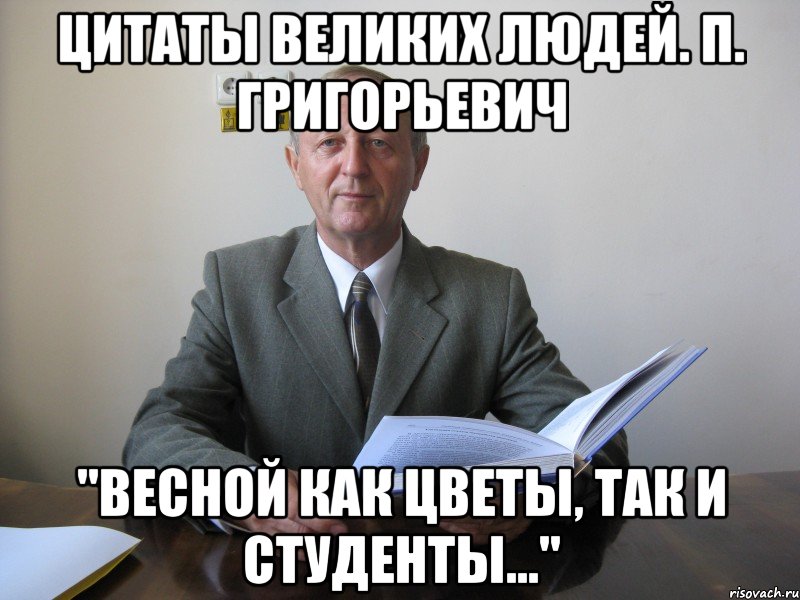 цитаты великих людей. п. григорьевич "весной как цветы, так и студенты...", Мем Цитаты Великих Людей ПавелГ