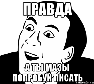 правда а ты мазы попробуй писать