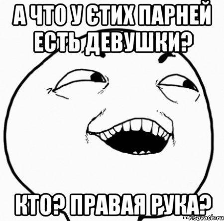 а что у єтих парней есть девушки? кто? правая рука?, Мем Дааа