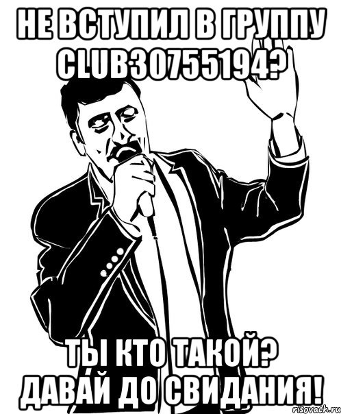 не вступил в группу club30755194? ты кто такой? давай до свидания!, Мем Давай до свидания