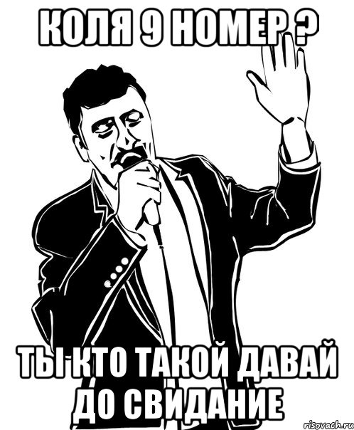 коля 9 номер ? ты кто такой давай до свидание, Мем Давай до свидания