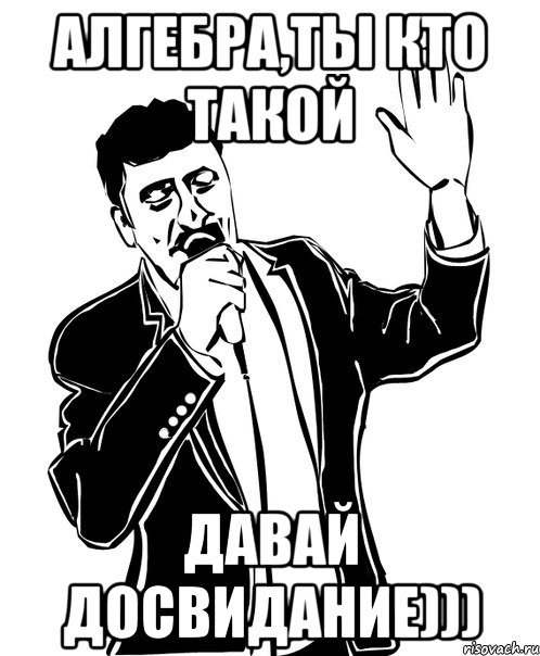 алгебра,ты кто такой давай досвидание))), Мем Давай до свидания