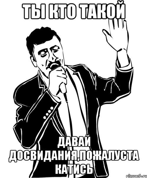 ты кто такой давай досвидания,пожалуста катись, Мем Давай до свидания