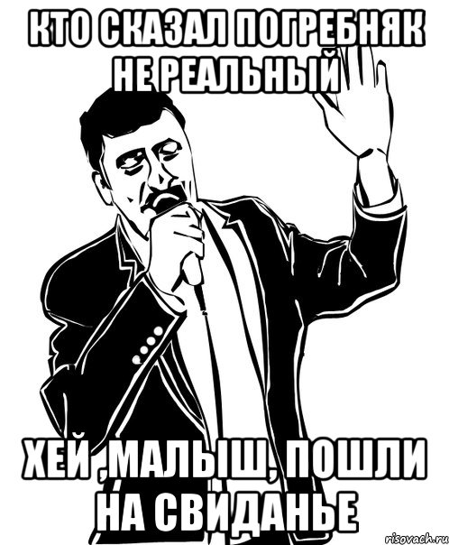 кто сказал погребняк не реальный хей ,малыш, пошли на свиданье, Мем Давай до свидания