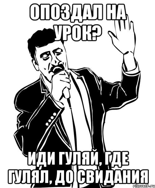 опоздал на урок? иди гуляй, где гулял, до свидания, Мем Давай до свидания