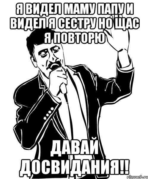 я видел маму папу и видел я сестру но щас я повторю давай досвидания!!, Мем Давай до свидания