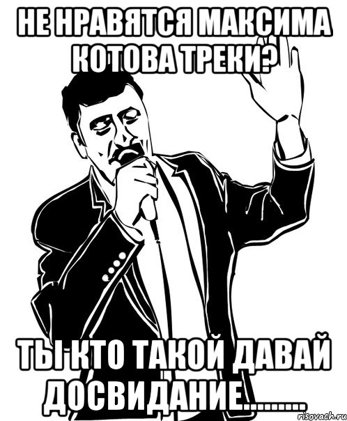 не нравятся максима котова треки? ты кто такой давай досвидание........., Мем Давай до свидания