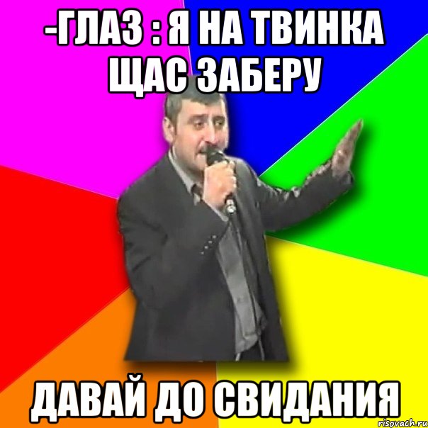 -глаз : я на твинка щас заберу давай до свидания, Мем Давай досвидания