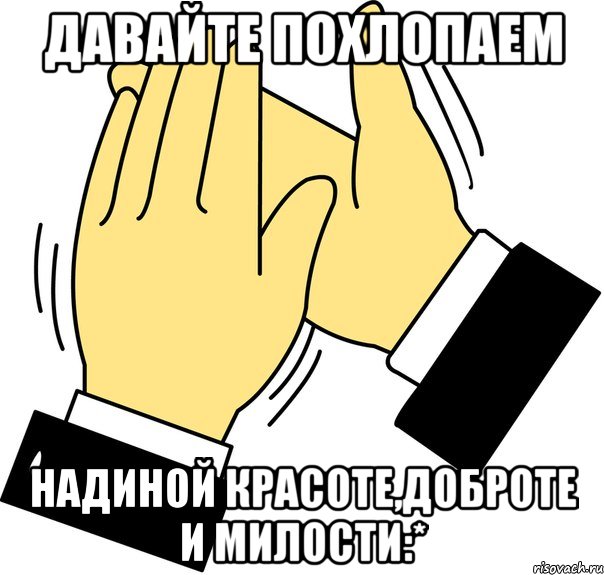 давайте похлопаем надиной красоте,доброте и милости:*, Мем давайте похлопаем