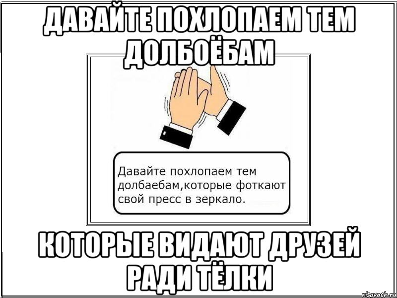 давайте похлопаем тем долбоёбам которые видают друзей ради тёлки