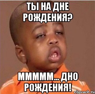 ты на дне рождения? ммммм... дно рождения!, Мем дно рождения