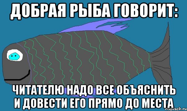 добрая рыба говорит: читателю надо все объяснить и довести его прямо до места