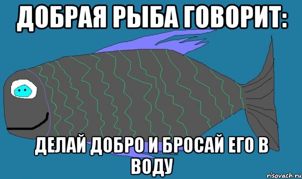 добрая рыба говорит: делай добро и бросай его в воду, Мем добрая рыба