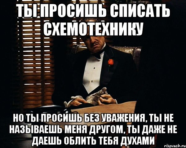 ты просишь списать схемотехнику но ты просишь без уважения, ты не называешь меня другом, ты даже не даешь облить тебя духами, Мем Дон Вито Корлеоне