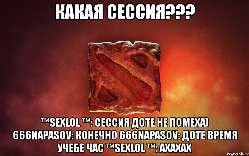 какая сессия??? ™sexlol ™: сессия доте не помеха) 666napasov: конечно 666napasov: доте время учебе час ™sexlol ™: ахахах