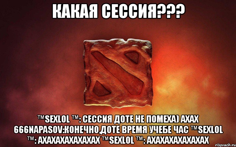 какая сессия??? ™sexlol ™: сессия доте не помеха) ахах 666napasov:конечно,доте время учебе час ™sexlol ™: ахахахахахахах ™sexlol ™: ахахахахахахах