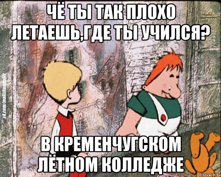 чё ты так плохо летаешь,где ты учился? в кременчугском лётном колледже