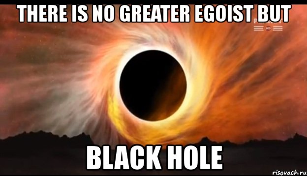 there is no greater egoist but black hole, Мем дыра