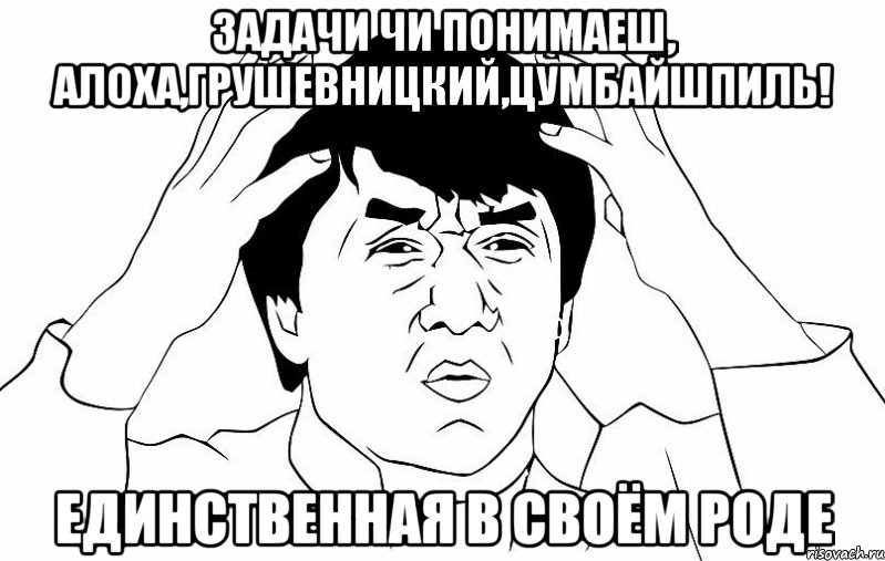 задачи чи понимаеш, алоха,грушевницкий,цумбайшпиль! единственная в своём роде, Мем ДЖЕКИ ЧАН